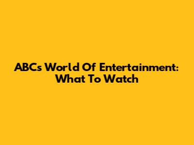 ABC's World Of Entertainment: What To Watch