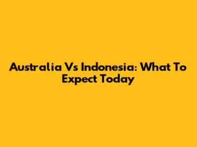 Australia Vs Indonesia: What To Expect Today