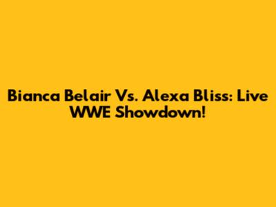 Bianca Belair Vs. Alexa Bliss: Live WWE Showdown!