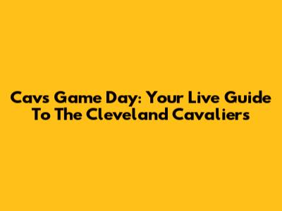 Cavs Game Day: Your Live Guide To The Cleveland Cavaliers