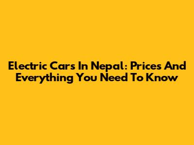 Electric Cars In Nepal: Prices And Everything You Need To Know