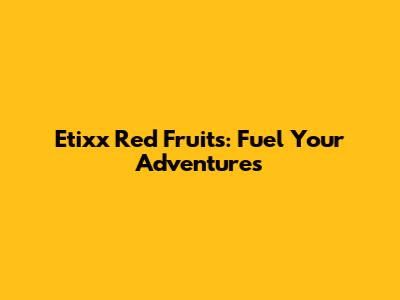 Etixx Red Fruits: Fuel Your Adventures