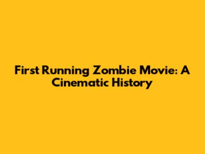 First Running Zombie Movie: A Cinematic History