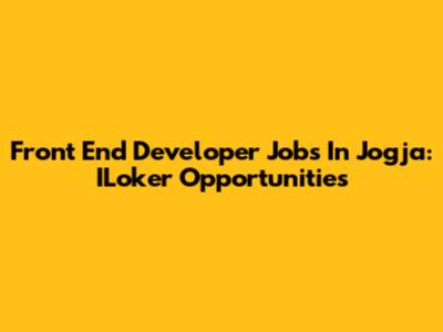 Front End Developer Jobs In Jogja: ILoker Opportunities