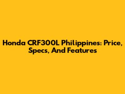 Honda CRF300L Philippines: Price, Specs, And Features