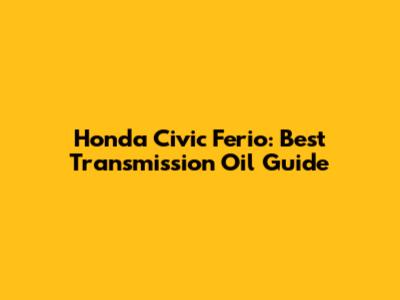 Honda Civic Ferio: Best Transmission Oil Guide