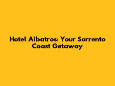 Hotel Albatros: Your Sorrento Coast Getaway