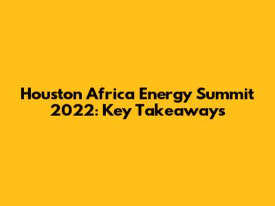 Houston Africa Energy Summit 2022: Key Takeaways