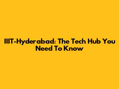 IIIT-Hyderabad: The Tech Hub You Need To Know