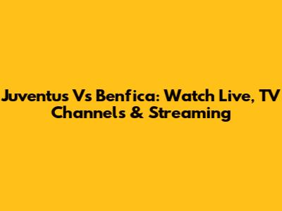 Juventus Vs Benfica: Watch Live, TV Channels & Streaming