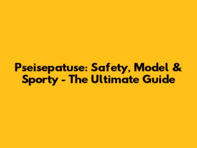 Pseisepatuse: Safety, Model & Sporty - The Ultimate Guide
