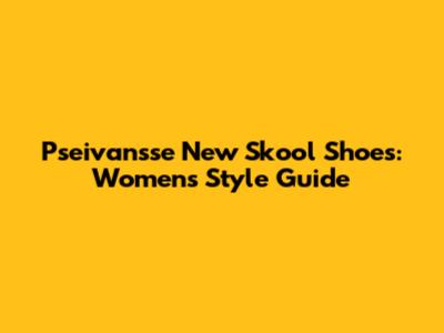 Pseivansse New Skool Shoes: Women's Style Guide