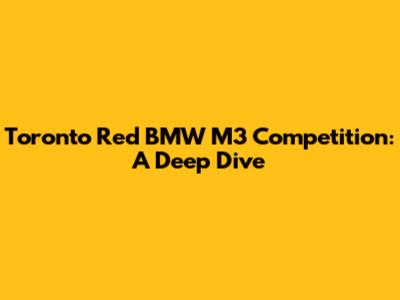 Toronto Red BMW M3 Competition: A Deep Dive